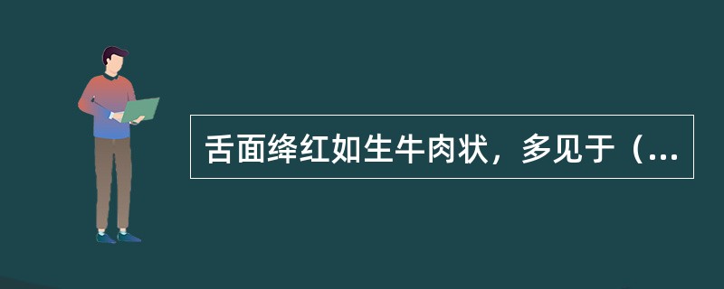 舌面绛红如生牛肉状，多见于（　　）。