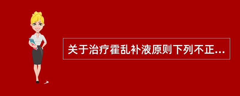 关于治疗霍乱补液原则下列不正确的是（　　）。