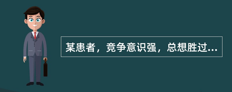 某患者，竞争意识强，总想胜过他人；老觉得时间不够用，说话快、走路快；脾气暴躁，容易激动，常与他人的意见不一致。其行为类型属于（　　）。