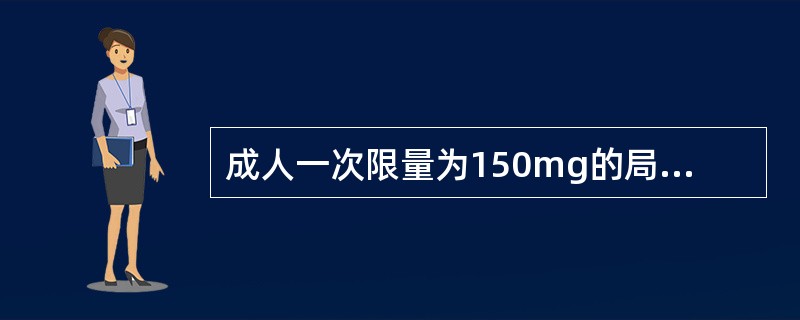 成人一次限量为150mg的局麻药是（　　）。