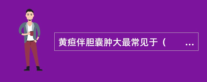 黄疸伴胆囊肿大最常见于（　　）。