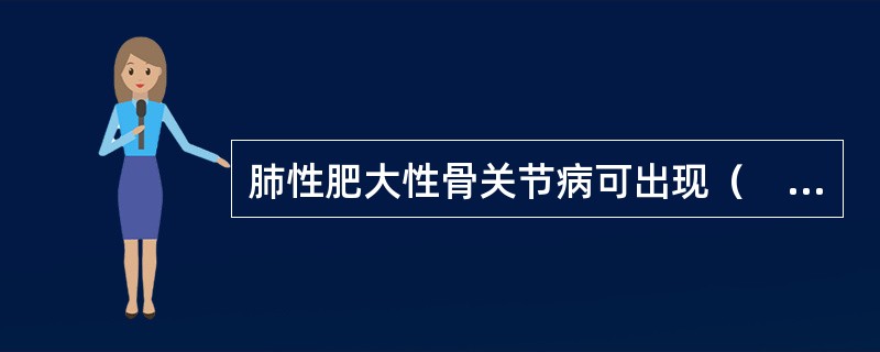 肺性肥大性骨关节病可出现（　　）。