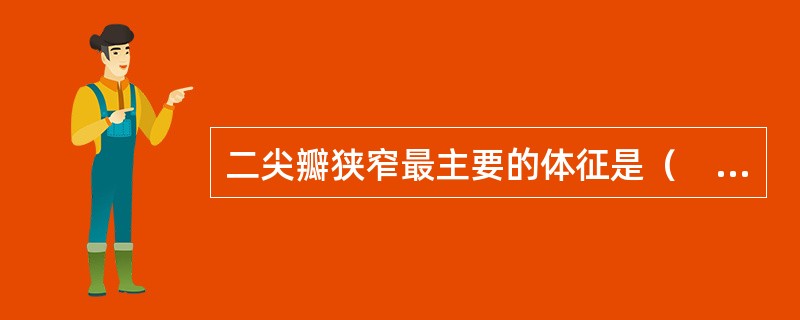 二尖瓣狭窄最主要的体征是（　　）。