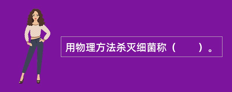 用物理方法杀灭细菌称（　　）。