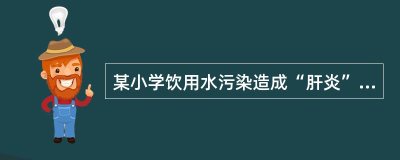 某小学饮用水污染造成“肝炎”暴发，其原因最可能是（　　）。