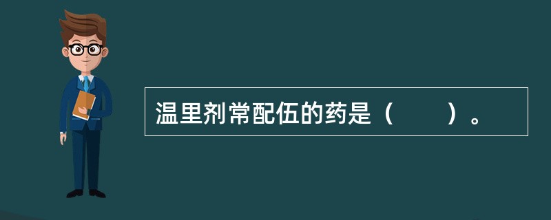 温里剂常配伍的药是（　　）。