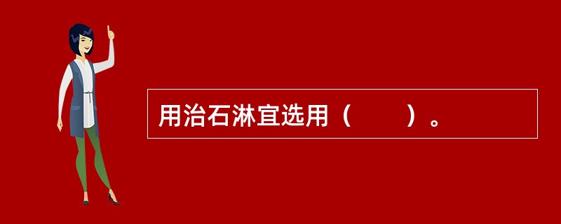 用治石淋宜选用（　　）。