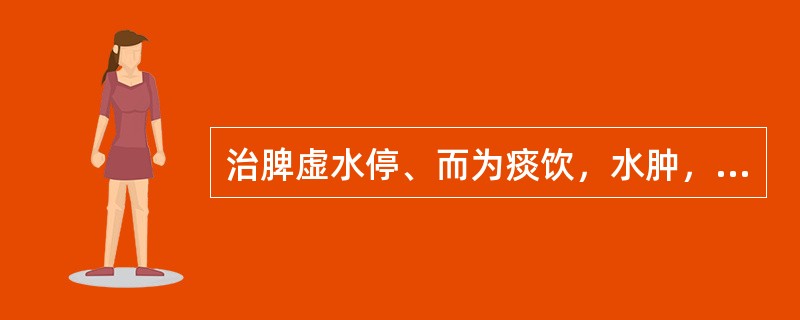 治脾虚水停、而为痰饮，水肿，小便不利，宜选（　　）。