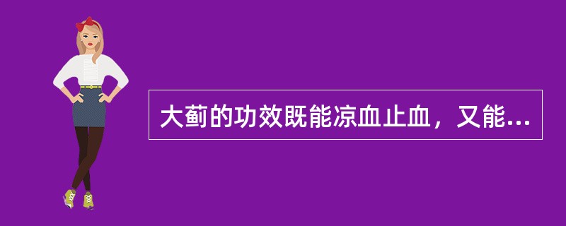 大蓟的功效既能凉血止血，又能（　　）。