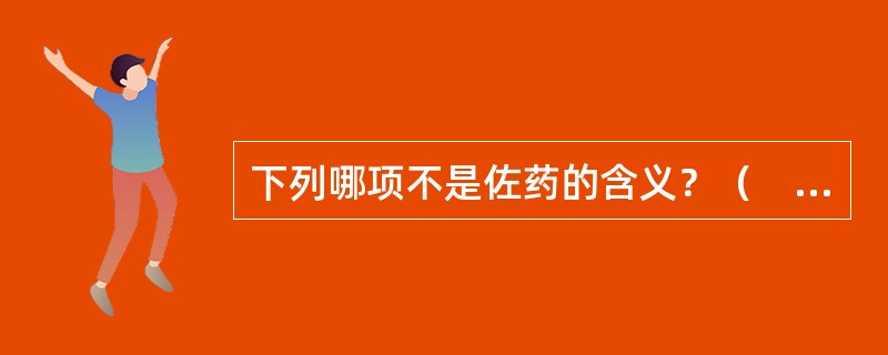 下列哪项不是佐药的含义？（　　）