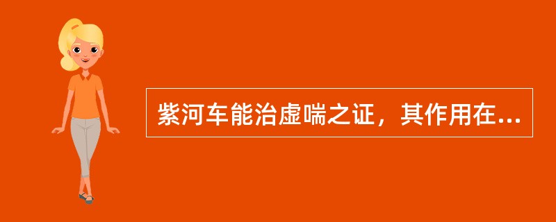 紫河车能治虚喘之证，其作用在于（　　）。