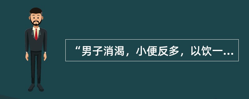 “男子消渴，小便反多，以饮一斗，小便一斗”者，治当用（　　）。