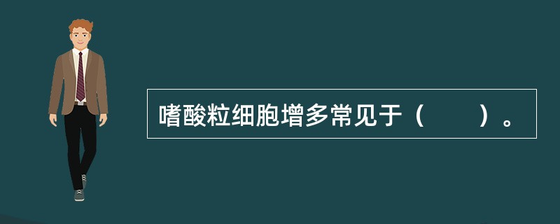 嗜酸粒细胞增多常见于（　　）。