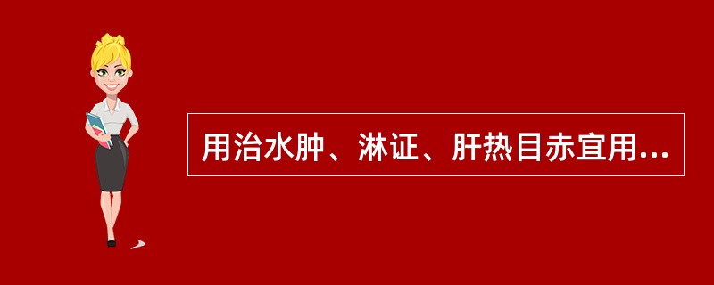 用治水肿、淋证、肝热目赤宜用（　　）。