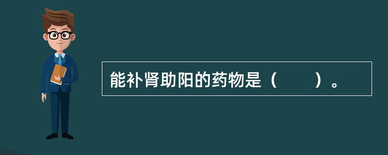 能补肾助阳的药物是（　　）。