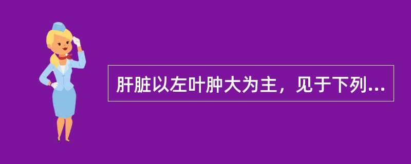 肝脏以左叶肿大为主，见于下列哪一种疾病？（　　）