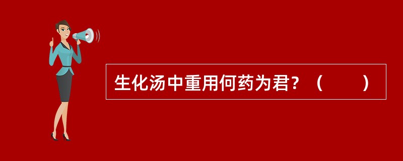 生化汤中重用何药为君？（　　）