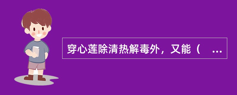 穿心莲除清热解毒外，又能（　　）。