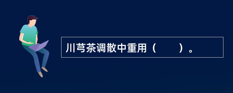 川芎茶调散中重用（　　）。