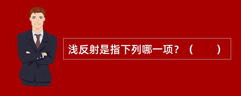 浅反射是指下列哪一项？（　　）
