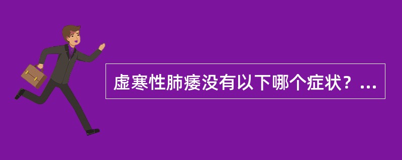 虚寒性肺痿没有以下哪个症状？（　　）