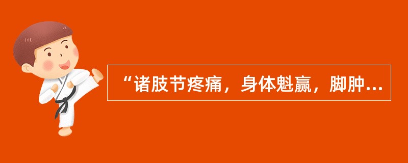 “诸肢节疼痛，身体魁赢，脚肿如脱，头眩短气，温温欲吐者”，应选用（　　）。