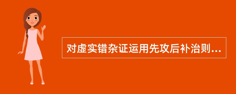 对虚实错杂证运用先攻后补治则的主要根据是（　　）。