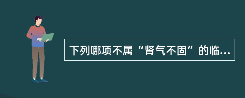 下列哪项不属“肾气不固”的临床表现？（　　）