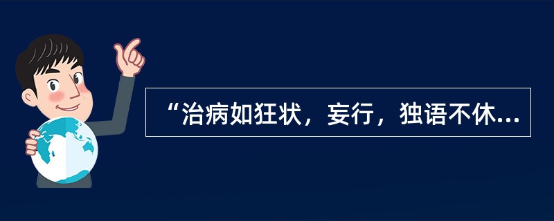 “治病如狂状，妄行，独语不休，无寒热，其脉浮”者，宜用（　　）。