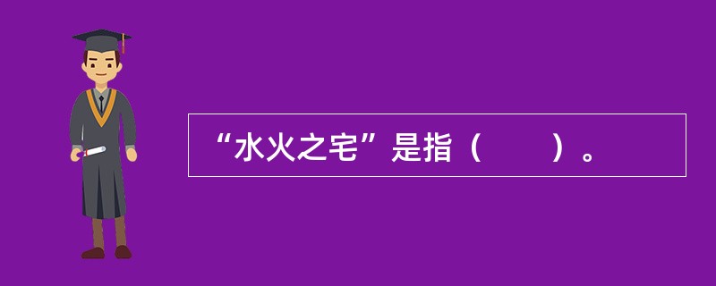 “水火之宅”是指（　　）。