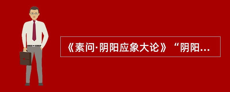 《素问·阴阳应象大论》“阴阳反作，病之逆从”是指哪种病机？（　　）