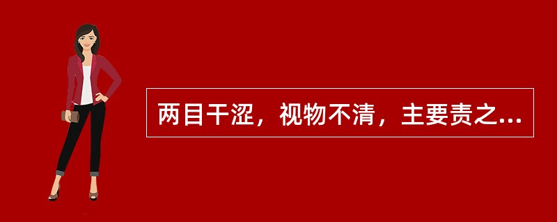 两目干涩，视物不清，主要责之于（　　）。