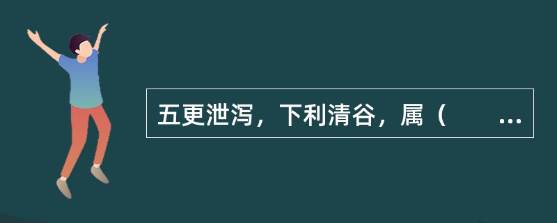 五更泄泻，下利清谷，属（　　）。