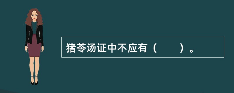 猪苓汤证中不应有（　　）。