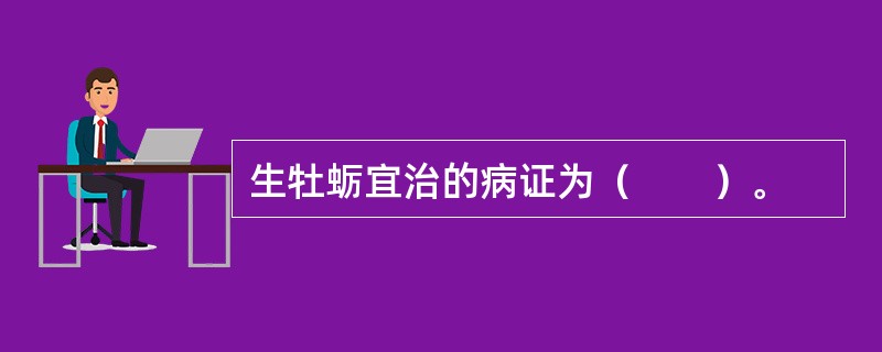 生牡蛎宜治的病证为（　　）。