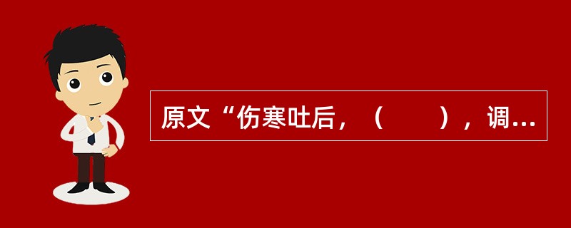 原文“伤寒吐后，（　　），调胃承气汤主之。”