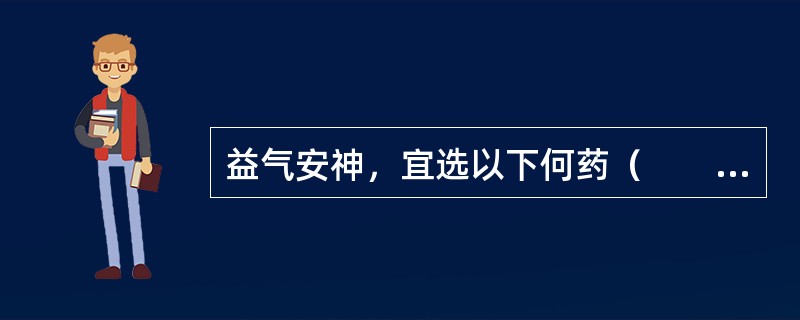 益气安神，宜选以下何药（　　）。