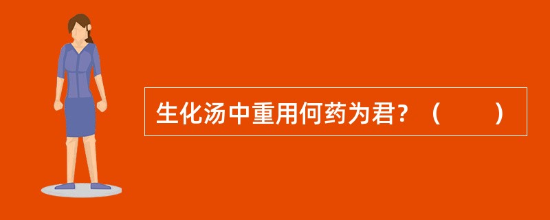 生化汤中重用何药为君？（　　）