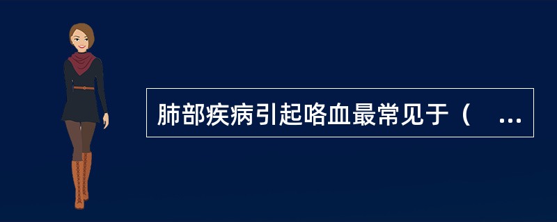 肺部疾病引起咯血最常见于（　　）。