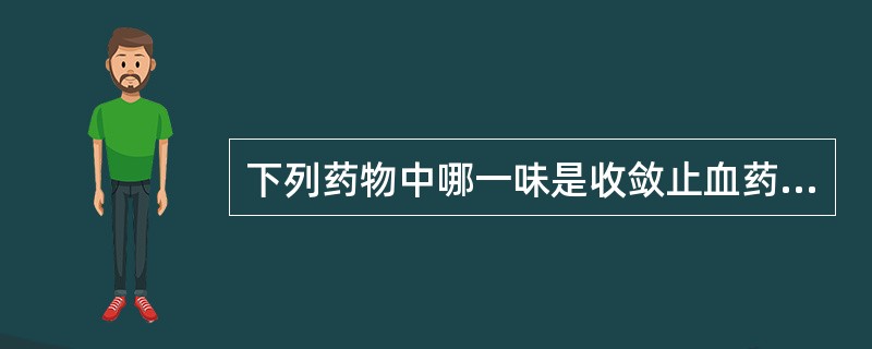 下列药物中哪一味是收敛止血药？（　　）