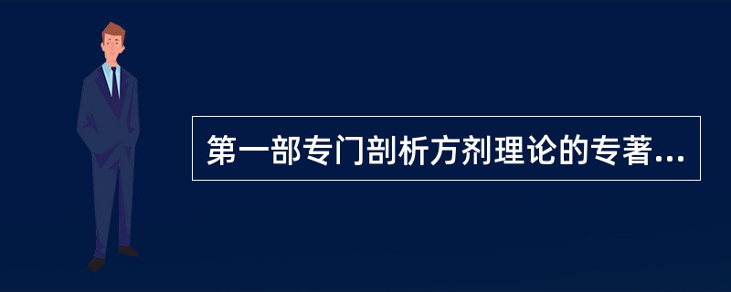 第一部专门剖析方剂理论的专著是（　　）。