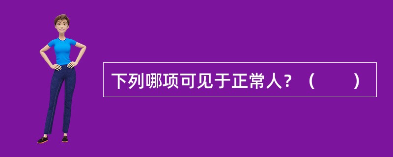 下列哪项可见于正常人？（　　）