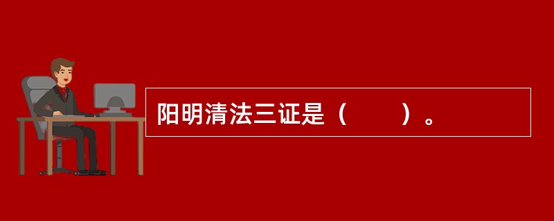 阳明清法三证是（　　）。