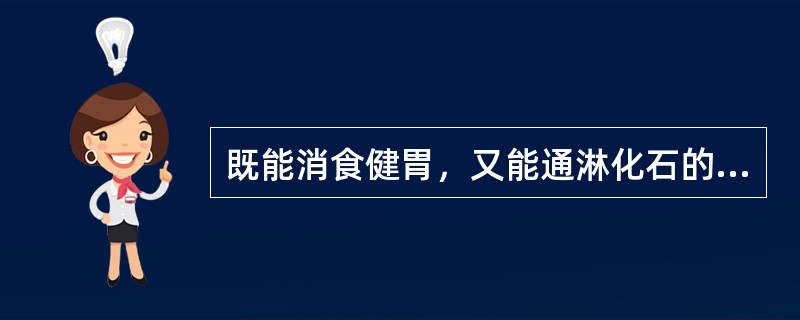 既能消食健胃，又能通淋化石的药物是（　　）。