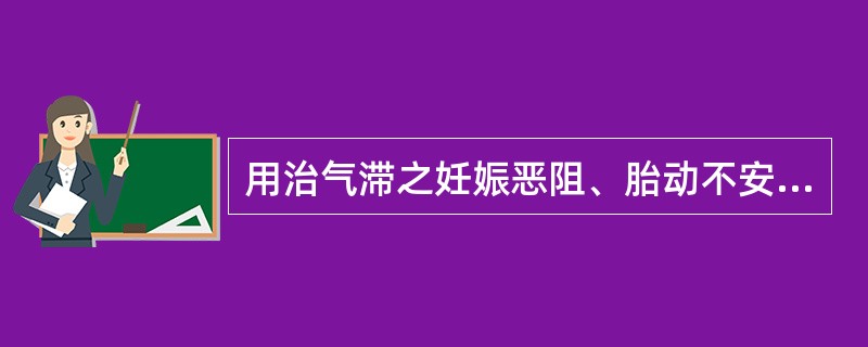 用治气滞之妊娠恶阻、胎动不安，宜选的药物是（　　）。