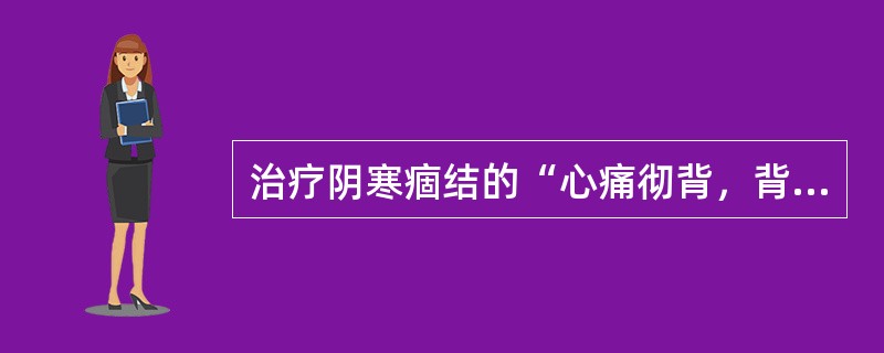 治疗阴寒痼结的“心痛彻背，背痛彻心“，用（　　）。