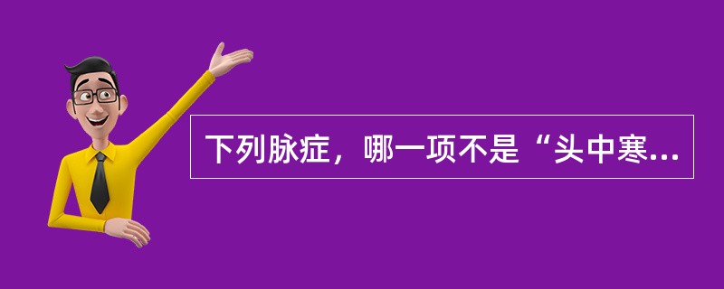 下列脉症，哪一项不是“头中寒湿”的临床表现？（　　）