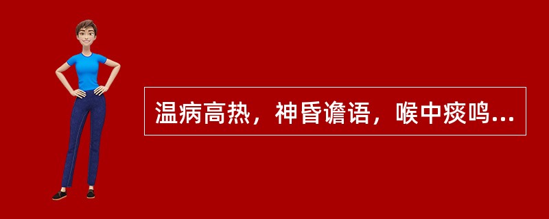 温病高热，神昏谵语，喉中痰鸣，治宜选用（　　）。