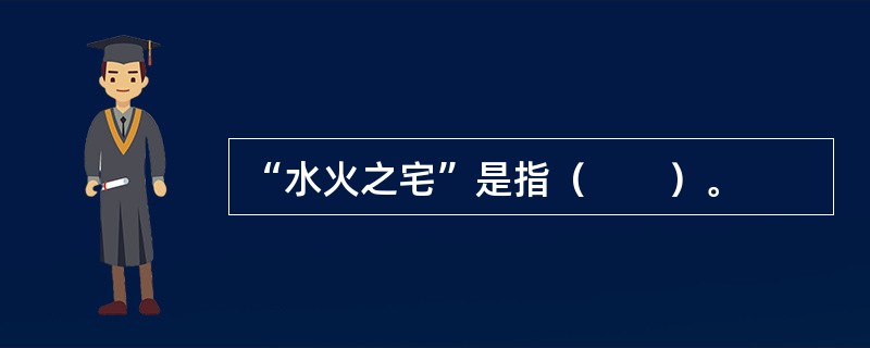 “水火之宅”是指（　　）。