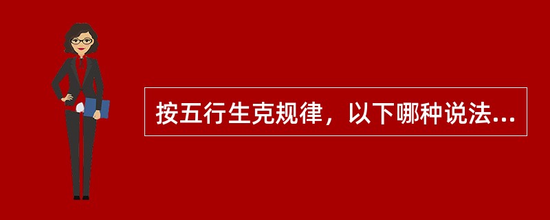 按五行生克规律，以下哪种说法是错误的？（　　）